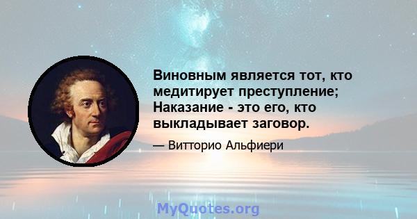 Виновным является тот, кто медитирует преступление; Наказание - это его, кто выкладывает заговор.