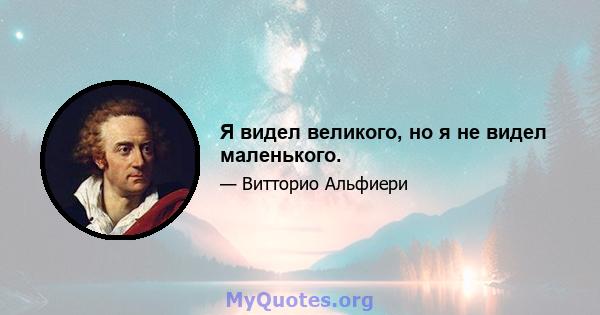 Я видел великого, но я не видел маленького.