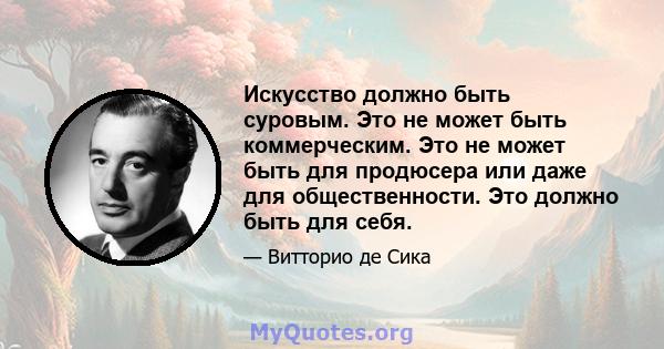 Искусство должно быть суровым. Это не может быть коммерческим. Это не может быть для продюсера или даже для общественности. Это должно быть для себя.