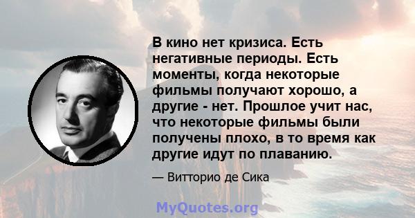 В кино нет кризиса. Есть негативные периоды. Есть моменты, когда некоторые фильмы получают хорошо, а другие - нет. Прошлое учит нас, что некоторые фильмы были получены плохо, в то время как другие идут по плаванию.