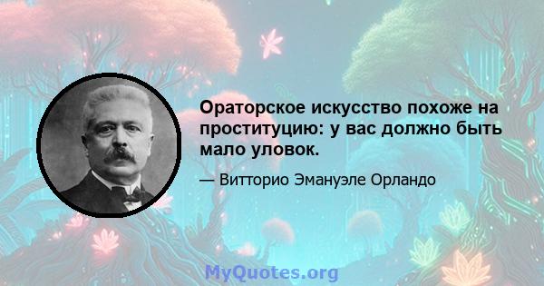 Ораторское искусство похоже на проституцию: у вас должно быть мало уловок.