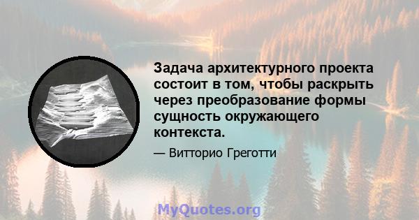 Задача архитектурного проекта состоит в том, чтобы раскрыть через преобразование формы сущность окружающего контекста.