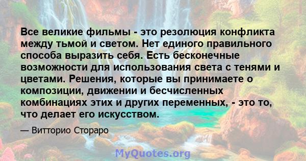 Все великие фильмы - это резолюция конфликта между тьмой и светом. Нет единого правильного способа выразить себя. Есть бесконечные возможности для использования света с тенями и цветами. Решения, которые вы принимаете о 