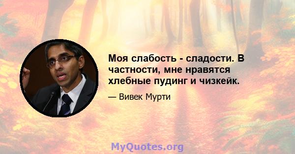 Моя слабость - сладости. В частности, мне нравятся хлебные пудинг и чизкейк.