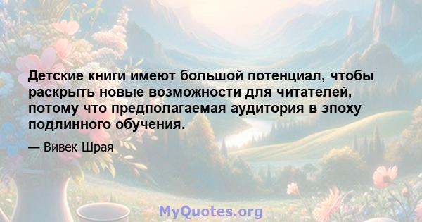 Детские книги имеют большой потенциал, чтобы раскрыть новые возможности для читателей, потому что предполагаемая аудитория в эпоху подлинного обучения.