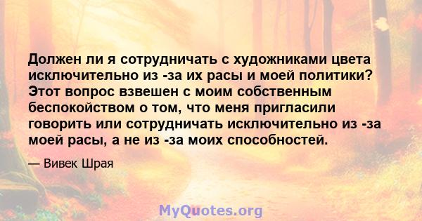 Должен ли я сотрудничать с художниками цвета исключительно из -за их расы и моей политики? Этот вопрос взвешен с моим собственным беспокойством о том, что меня пригласили говорить или сотрудничать исключительно из -за