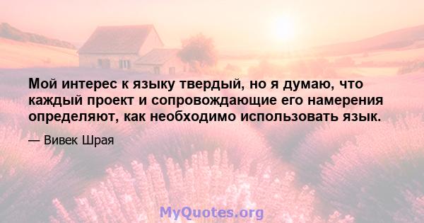 Мой интерес к языку твердый, но я думаю, что каждый проект и сопровождающие его намерения определяют, как необходимо использовать язык.