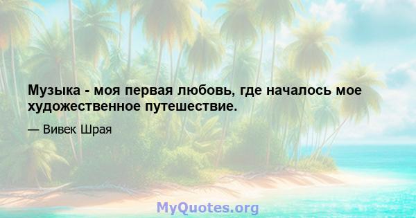 Музыка - моя первая любовь, где началось мое художественное путешествие.