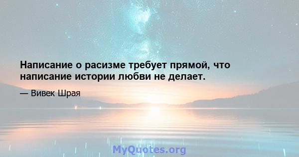 Написание о расизме требует прямой, что написание истории любви не делает.