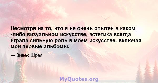 Несмотря на то, что я не очень опытен в каком -либо визуальном искусстве, эстетика всегда играла сильную роль в моем искусстве, включая мои первые альбомы.