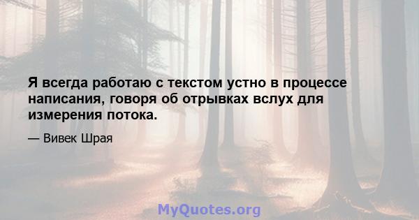 Я всегда работаю с текстом устно в процессе написания, говоря об отрывках вслух для измерения потока.