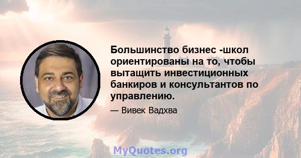 Большинство бизнес -школ ориентированы на то, чтобы вытащить инвестиционных банкиров и консультантов по управлению.