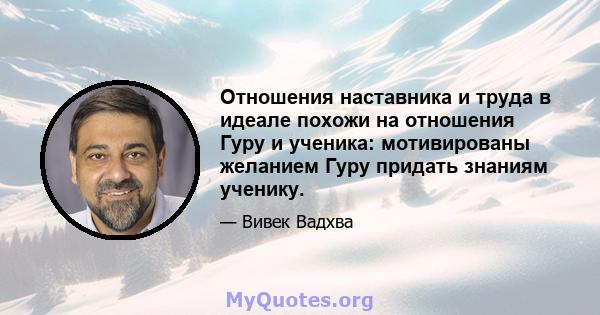 Отношения наставника и труда в идеале похожи на отношения Гуру и ученика: мотивированы желанием Гуру придать знаниям ученику.