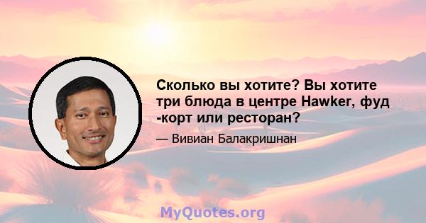 Сколько вы хотите? Вы хотите три блюда в центре Hawker, фуд -корт или ресторан?