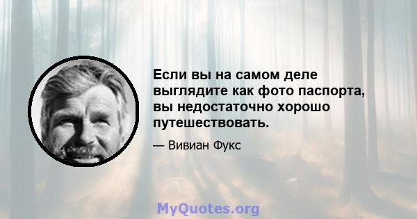 Если вы на самом деле выглядите как фото паспорта, вы недостаточно хорошо путешествовать.