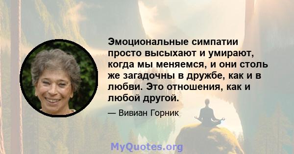 Эмоциональные симпатии просто высыхают и умирают, когда мы меняемся, и они столь же загадочны в дружбе, как и в любви. Это отношения, как и любой другой.