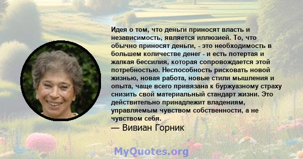 Идея о том, что деньги приносят власть и независимость, является иллюзией. То, что обычно приносят деньги, - это необходимость в большем количестве денег - и есть потертая и жалкая бессилия, которая сопровождается этой