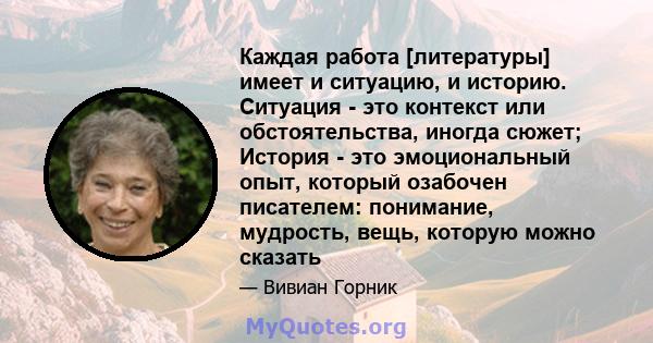 Каждая работа [литературы] имеет и ситуацию, и историю. Ситуация - это контекст или обстоятельства, иногда сюжет; История - это эмоциональный опыт, который озабочен писателем: понимание, мудрость, вещь, которую можно