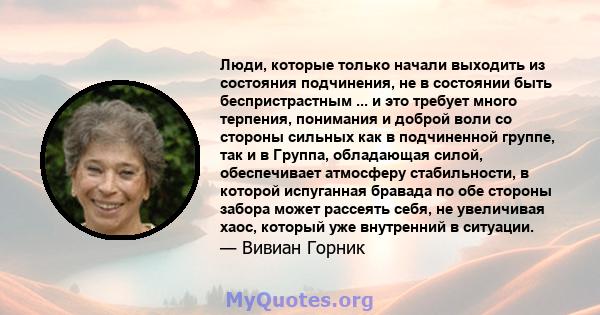 Люди, которые только начали выходить из состояния подчинения, не в состоянии быть беспристрастным ... и это требует много терпения, понимания и доброй воли со стороны сильных как в подчиненной группе, так и в Группа,