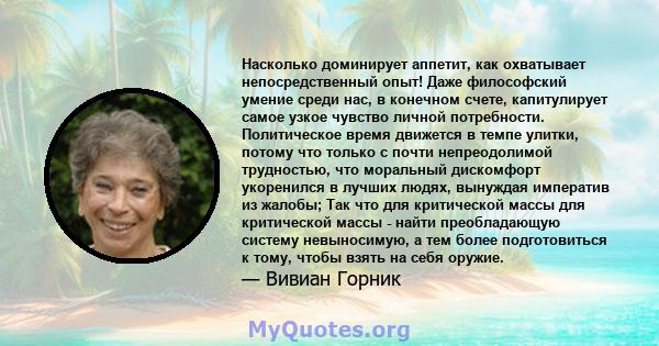 Насколько доминирует аппетит, как охватывает непосредственный опыт! Даже философский умение среди нас, в конечном счете, капитулирует самое узкое чувство личной потребности. Политическое время движется в темпе улитки,