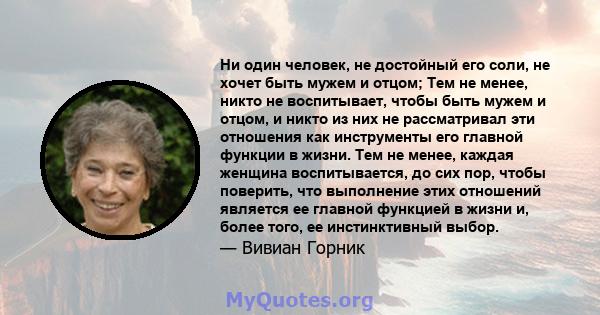 Ни один человек, не достойный его соли, не хочет быть мужем и отцом; Тем не менее, никто не воспитывает, чтобы быть мужем и отцом, и никто из них не рассматривал эти отношения как инструменты его главной функции в