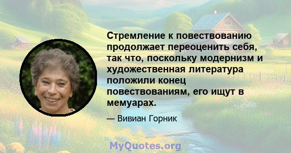 Стремление к повествованию продолжает переоценить себя, так что, поскольку модернизм и художественная литература положили конец повествованиям, его ищут в мемуарах.