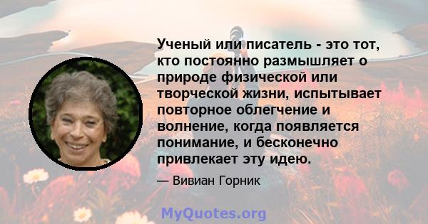 Ученый или писатель - это тот, кто постоянно размышляет о природе физической или творческой жизни, испытывает повторное облегчение и волнение, когда появляется понимание, и бесконечно привлекает эту идею.