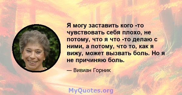 Я могу заставить кого -то чувствовать себя плохо, не потому, что я что -то делаю с ними, а потому, что то, как я вижу, может вызвать боль. Но я не причиняю боль.