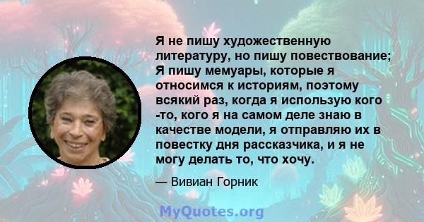 Я не пишу художественную литературу, но пишу повествование; Я пишу мемуары, которые я относимся к историям, поэтому всякий раз, когда я использую кого -то, кого я на самом деле знаю в качестве модели, я отправляю их в