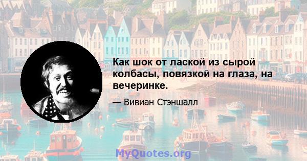 Как шок от лаской из сырой колбасы, повязкой на глаза, на вечеринке.