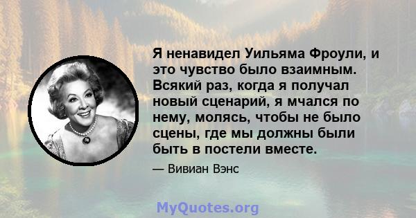 Я ненавидел Уильяма Фроули, и это чувство было взаимным. Всякий раз, когда я получал новый сценарий, я мчался по нему, молясь, чтобы не было сцены, где мы должны были быть в постели вместе.