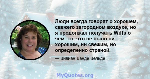 Люди всегда говорят о хорошем, свежего загородном воздухе, но я продолжал получать Wiffs о чем -то, что не было ни хорошим, ни свежим, но определенно страной.