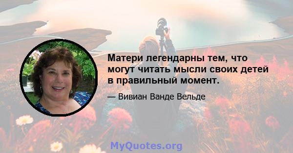 Матери легендарны тем, что могут читать мысли своих детей в правильный момент.