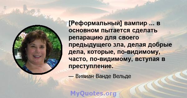 [Реформальный] вампир ... в основном пытается сделать репарацию для своего предыдущего зла, делая добрые дела, которые, по-видимому, часто, по-видимому, вступая в преступление.