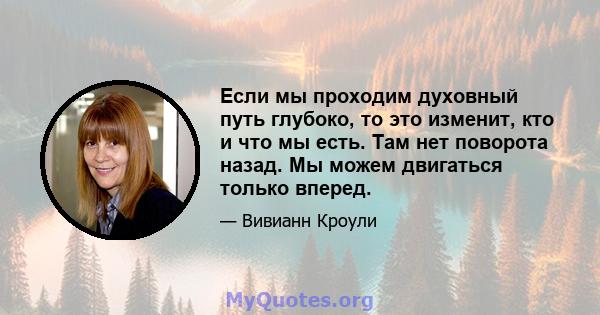 Если мы проходим духовный путь глубоко, то это изменит, кто и что мы есть. Там нет поворота назад. Мы можем двигаться только вперед.