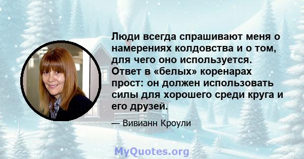 Люди всегда спрашивают меня о намерениях колдовства и о том, для чего оно используется. Ответ в «белых» коренарах прост: он должен использовать силы для хорошего среди круга и его друзей.