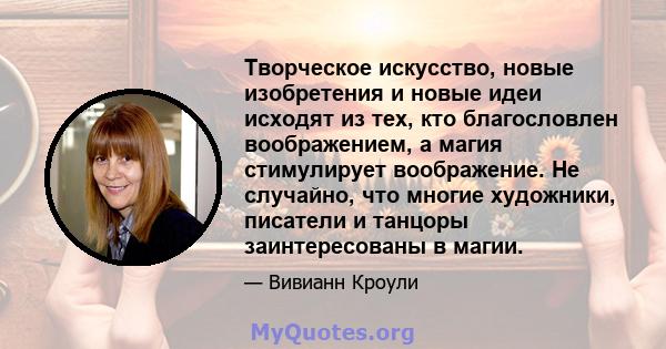 Творческое искусство, новые изобретения и новые идеи исходят из тех, кто благословлен воображением, а магия стимулирует воображение. Не случайно, что многие художники, писатели и танцоры заинтересованы в магии.