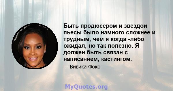 Быть продюсером и звездой пьесы было намного сложнее и трудным, чем я когда -либо ожидал, но так полезно. Я должен быть связан с написанием, кастингом.