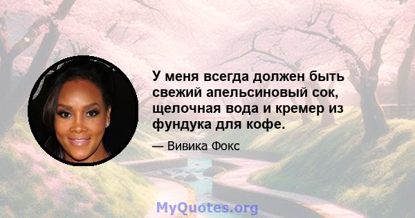 У меня всегда должен быть свежий апельсиновый сок, щелочная вода и кремер из фундука для кофе.