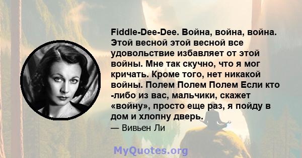 Fiddle-Dee-Dee. Война, война, война. Этой весной этой весной все удовольствие избавляет от этой войны. Мне так скучно, что я мог кричать. Кроме того, нет никакой войны. Полем Полем Полем Если кто -либо из вас, мальчики, 