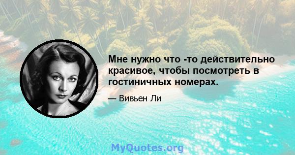 Мне нужно что -то действительно красивое, чтобы посмотреть в гостиничных номерах.