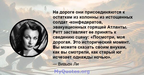 На дороге они присоединяются к остаткам из колонны из истощенных солдат -конфедератов, эвакуационных горящей Атланты. Ретт заставляет ее принять к сведению сцену: «Посмотри, моя дорогая. Это исторический момент. Вы