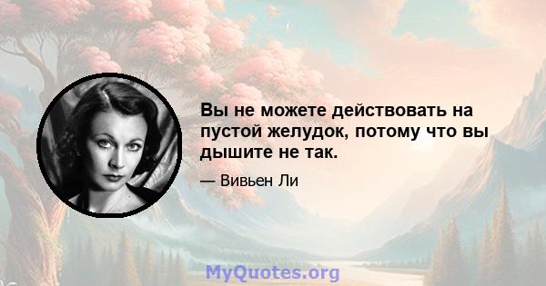 Вы не можете действовать на пустой желудок, потому что вы дышите не так.