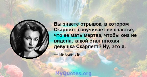 Вы знаете отрывок, в котором Скарлетт озвучивает ее счастье, что ее мать мертва, чтобы она не видела, какой стал плохая девушка Скарлетт? Ну, это я.