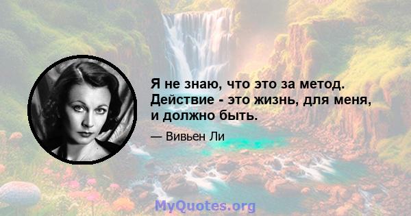 Я не знаю, что это за метод. Действие - это жизнь, для меня, и должно быть.