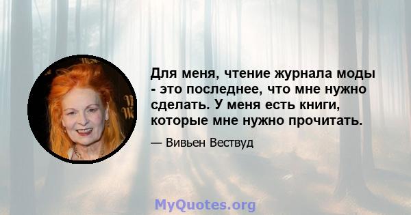 Для меня, чтение журнала моды - это последнее, что мне нужно сделать. У меня есть книги, которые мне нужно прочитать.