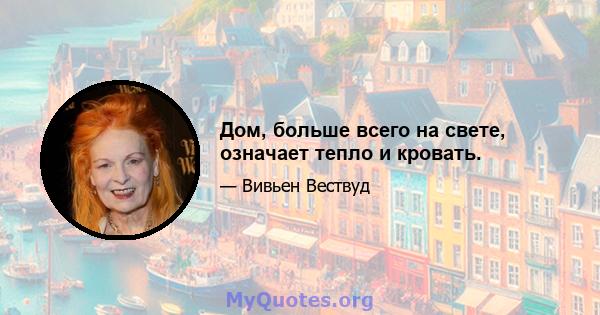 Дом, больше всего на свете, означает тепло и кровать.