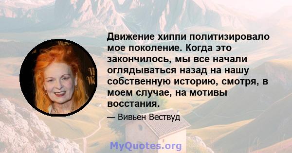 Движение хиппи политизировало мое поколение. Когда это закончилось, мы все начали оглядываться назад на нашу собственную историю, смотря, в моем случае, на мотивы восстания.