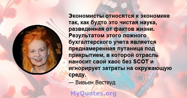 Экономисты относятся к экономике так, как будто это чистая наука, разведенная от фактов жизни. Результатом этого ложного бухгалтерского учета является преднамеренная путаница под прикрытием, в которой отрасль наносит