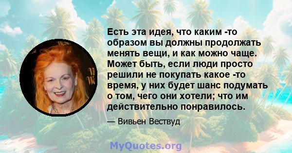 Есть эта идея, что каким -то образом вы должны продолжать менять вещи, и как можно чаще. Может быть, если люди просто решили не покупать какое -то время, у них будет шанс подумать о том, чего они хотели; что им